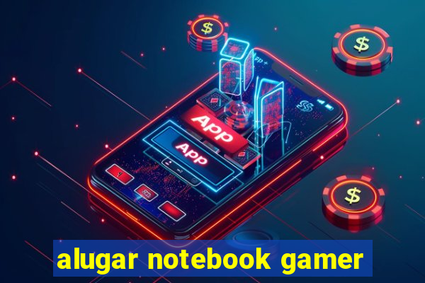 alugar notebook gamer